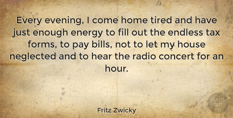 Fritz Zwicky Quote About Home, Tired, House: Every Evening I Come Home...