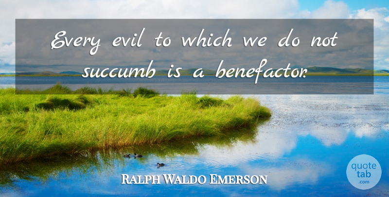 Ralph Waldo Emerson Quote About Evil, Benefactors: Every Evil To Which We...