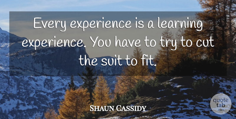 Shaun Cassidy Quote About Cut, Experience, Learning, Suit: Every Experience Is A Learning...