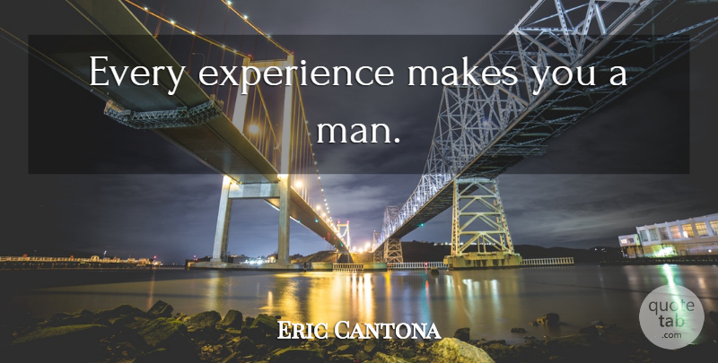 Eric Cantona Quote About Men: Every Experience Makes You A...
