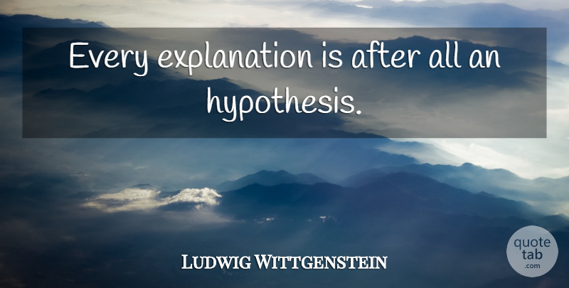 Ludwig Wittgenstein Quote About Hypothesis, Explanation: Every Explanation Is After All...