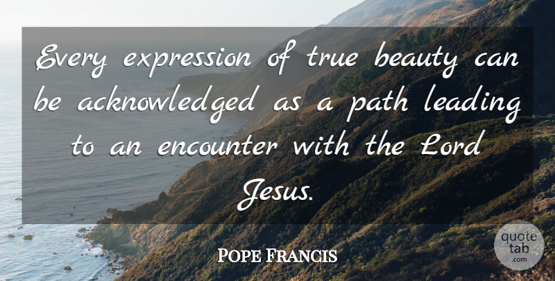 Pope Francis Quote About Jesus, Expression, True Beauty: Every Expression Of True Beauty...
