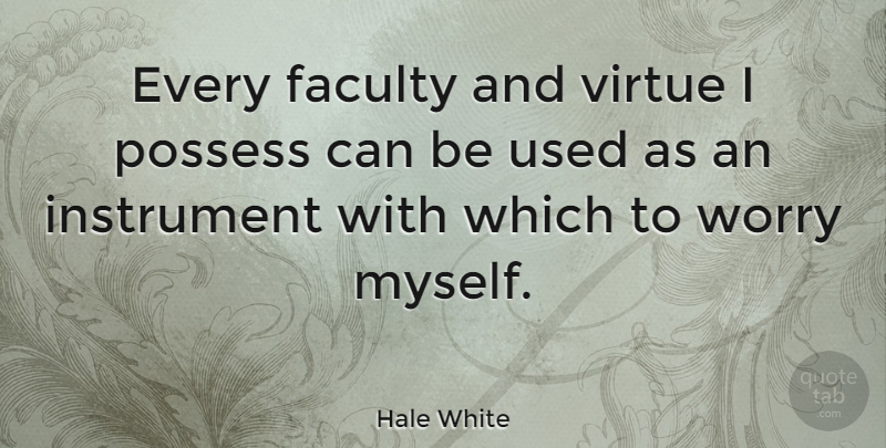 Hale White Quote About Anxiety, Faculty, Possess: Every Faculty And Virtue I...