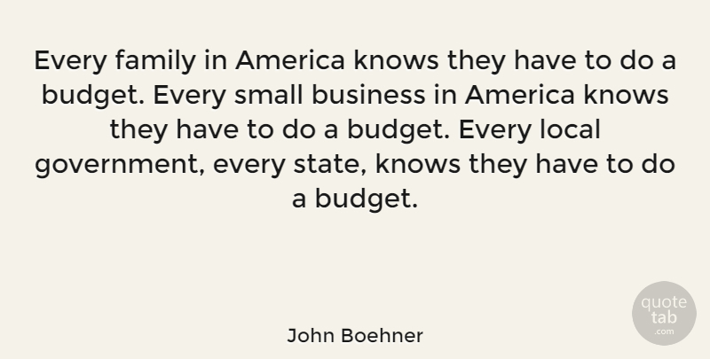 John Boehner Quote About America, Government, Small Business: Every Family In America Knows...