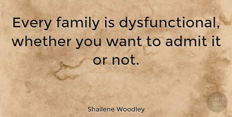 Shailene Woodley Quote About Want: Every Family Is Dysfunctional Whether...