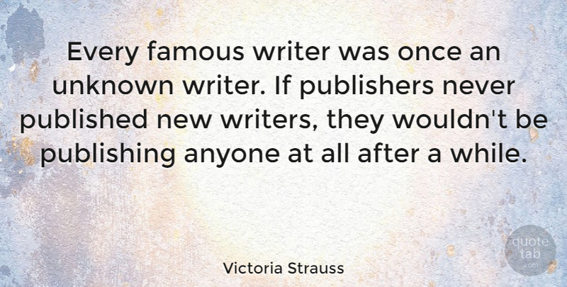 Victoria Strauss Quote About Anyone, Famous, Published, Publishers, Publishing: Every Famous Writer Was Once...