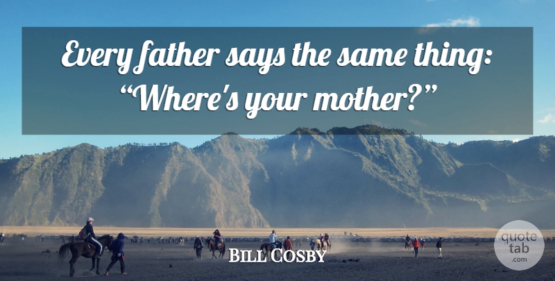 Bill Cosby Quote About Mother, Father: Every Father Says The Same...