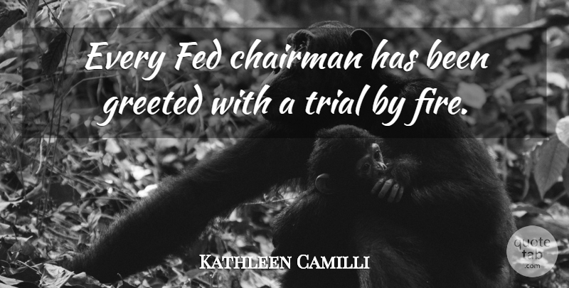 Kathleen Camilli Quote About Chairman, Fed, Trial: Every Fed Chairman Has Been...