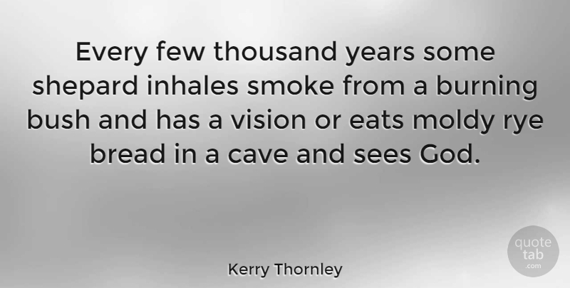 Kerry Thornley Quote About Bread, Burning, Bush, Cave, Eats: Every Few Thousand Years Some...