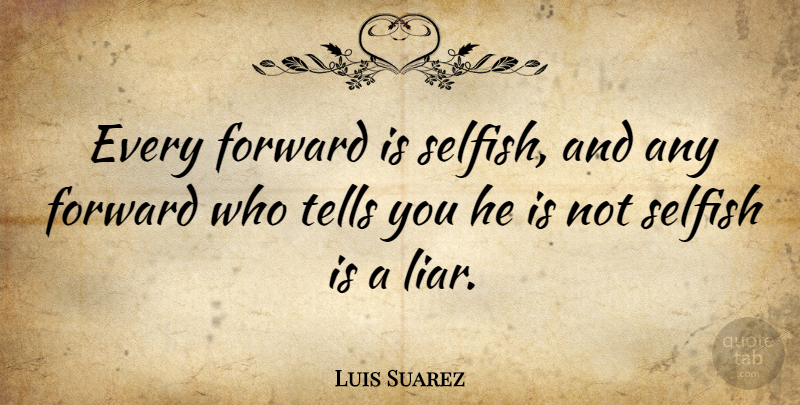 Luis Suarez Quote About Tells: Every Forward Is Selfish And...