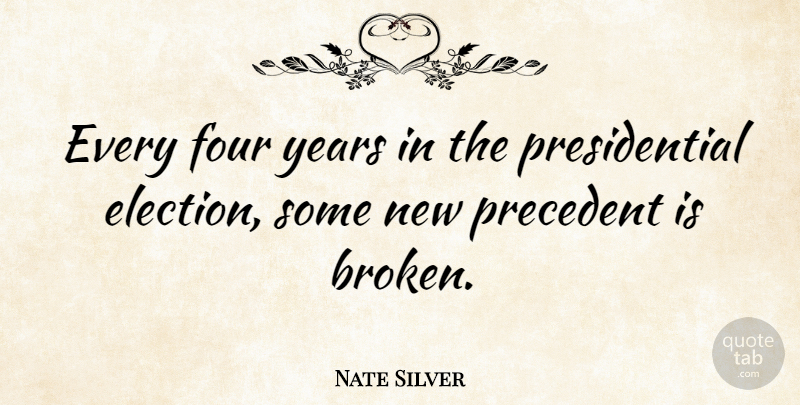 Nate Silver Quote About Years, Broken, Presidential: Every Four Years In The...