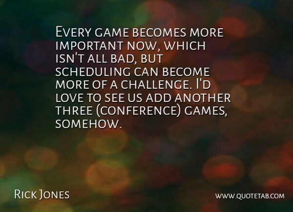 Rick Jones Quote About Add, Becomes, Game, Love, Scheduling: Every Game Becomes More Important...