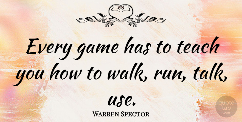 Warren Spector Quote About Game, Teach: Every Game Has To Teach...