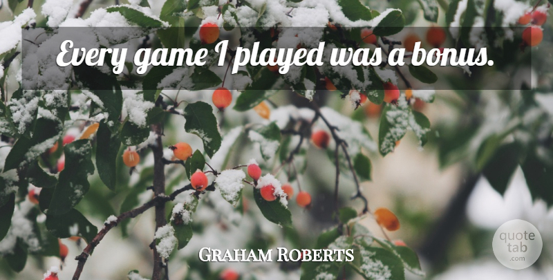 Graham Roberts Quote About Games, Bonus: Every Game I Played Was...