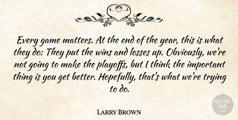 Larry Brown Quote About Game, Losses, Trying, Wins: Every Game Matters At The...