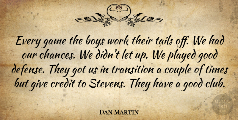 Dan Martin Quote About Boys, Couple, Credit, Game, Good: Every Game The Boys Work...