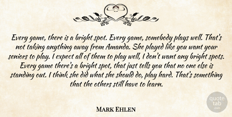 Mark Ehlen Quote About Bright, Expect, Game, Others, Played: Every Game There Is A...