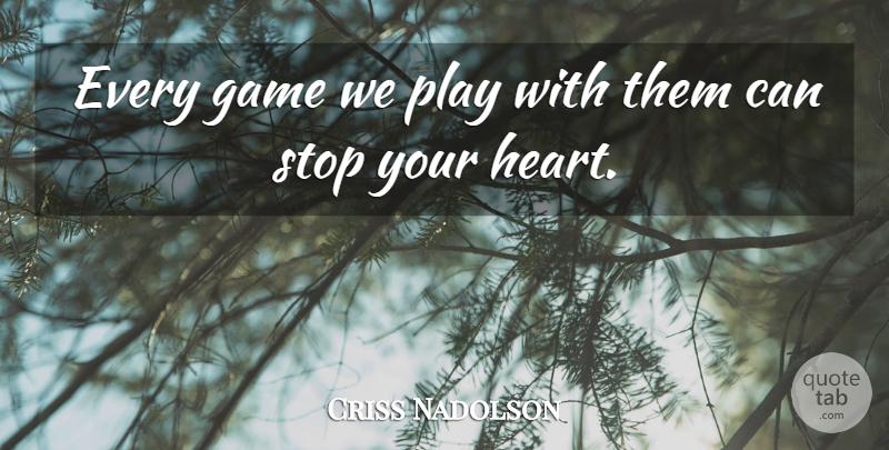 Criss Nadolson Quote About Game, Stop: Every Game We Play With...