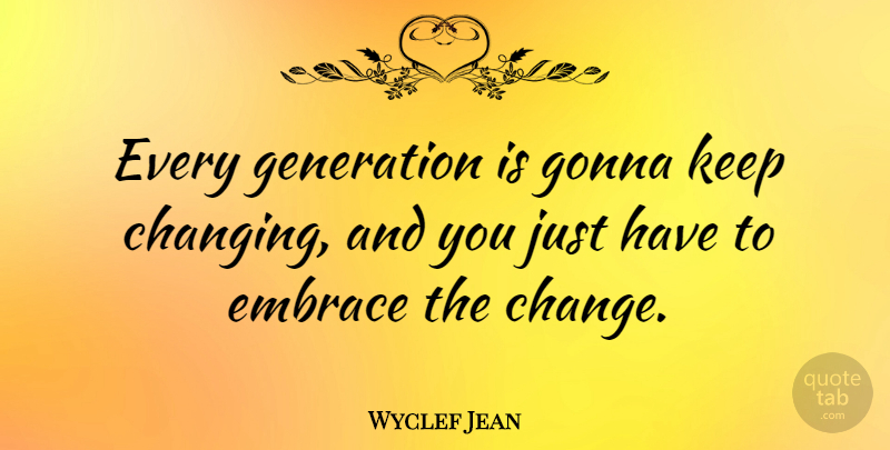Wyclef Jean Quote About Generations, Embrace: Every Generation Is Gonna Keep...