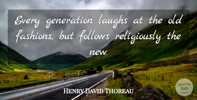 Henry David Thoreau Quote About Fashion, Teenage, Laughing: Every Generation Laughs At The...