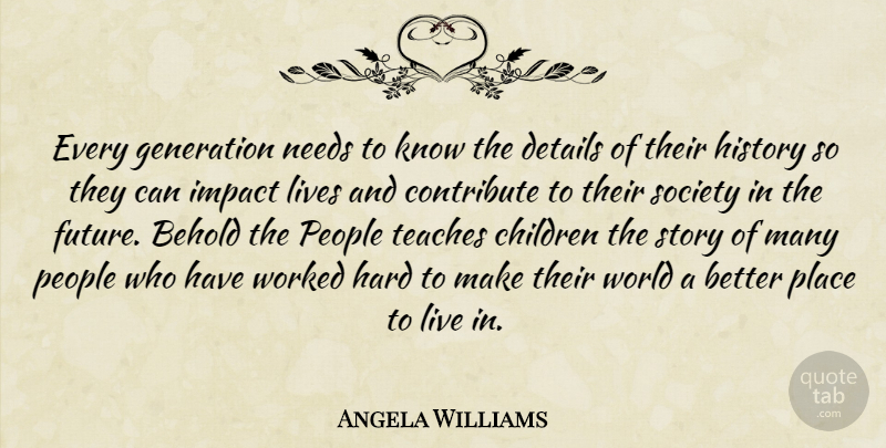 Angela Williams Quote About Behold, Children, Contribute, Details, Generation: Every Generation Needs To Know...