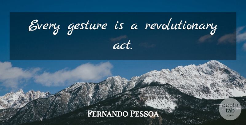 Fernando Pessoa Quote About Gestures, Revolutionary: Every Gesture Is A Revolutionary...