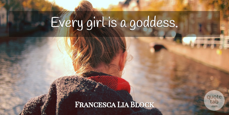 Francesca Lia Block Quote About Girl, Goddess, Every Girl: Every Girl Is A Goddess...