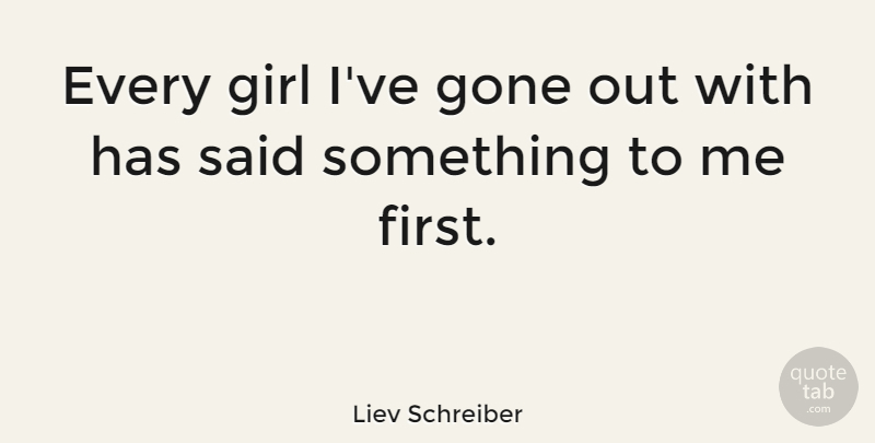 Liev Schreiber Quote About Girl, Firsts, Gone: Every Girl Ive Gone Out...