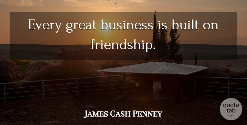 James Cash Penney Quote About Educational, Loyal Customers, Satisfaction: Every Great Business Is Built...
