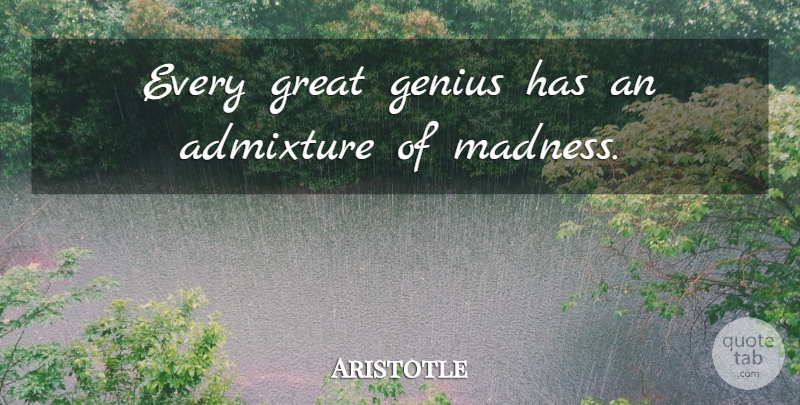 Aristotle Quote About Genius, Madness, Sanity: Every Great Genius Has An...