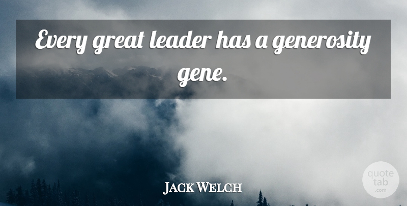 Jack Welch Quote About Generosity, Leader, Great Leader: Every Great Leader Has A...