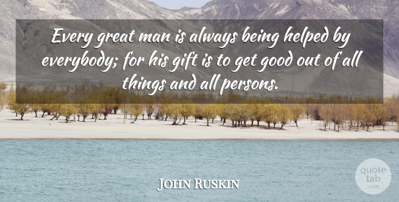 John Ruskin Quote About Gift, Good, Great, Helped, Man: Every Great Man Is Always...