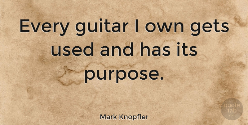 Mark Knopfler Quote About Guitar, Purpose, Used: Every Guitar I Own Gets...