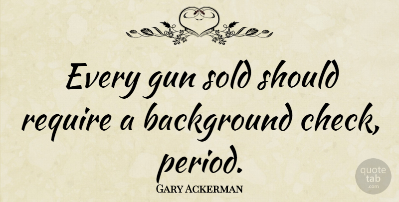 Gary Ackerman Quote About Gun, Should, Periods: Every Gun Sold Should Require...