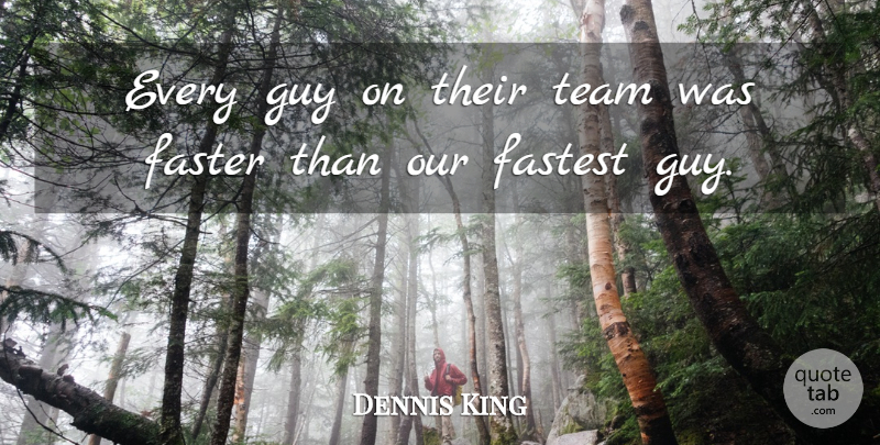 Dennis King Quote About Faster, Fastest, Guy, Team: Every Guy On Their Team...