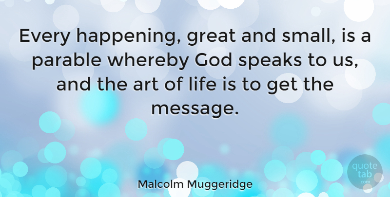 Malcolm Muggeridge Quote About Inspirational, Life, Positive: Every Happening Great And Small...
