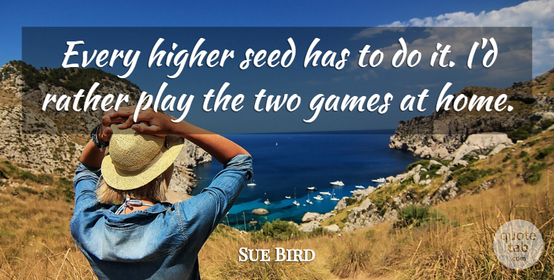 Sue Bird Quote About Games, Higher, Rather, Seed: Every Higher Seed Has To...
