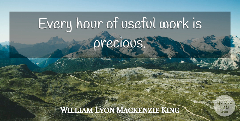 William Lyon Mackenzie King Quote About Hours: Every Hour Of Useful Work...