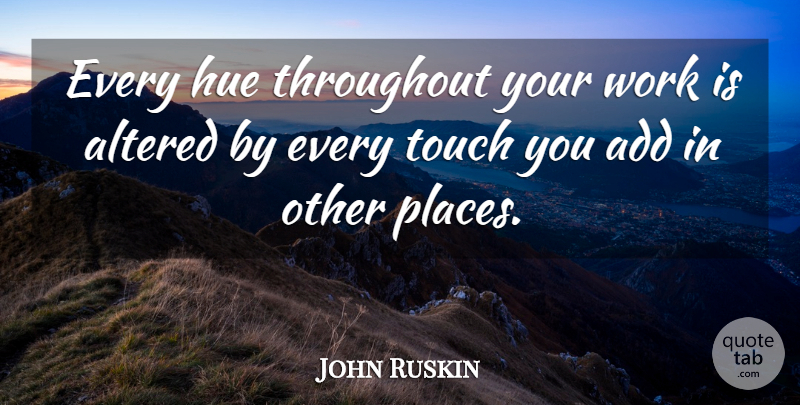 John Ruskin Quote About Light, Add, Hue: Every Hue Throughout Your Work...