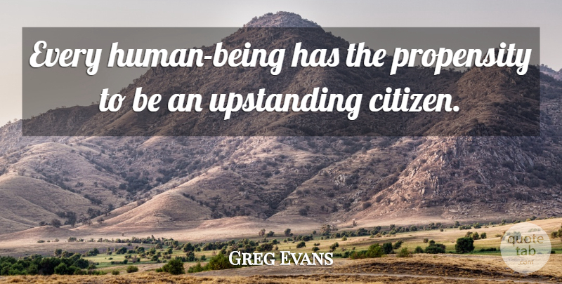 Greg Evans Quote About Propensity: Every Human Being Has The...