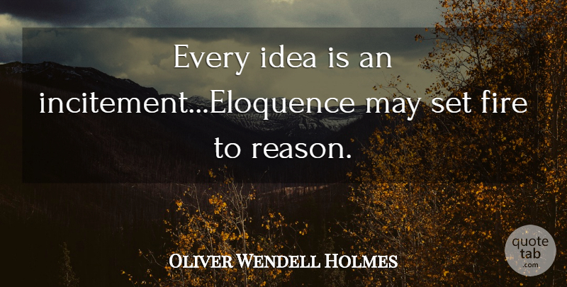 Oliver Wendell Holmes Quote About Fire: Every Idea Is An Incitement...