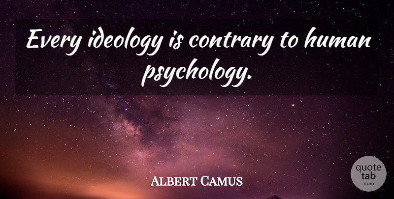Albert Camus Quote About Psychology, Ideology, Humans: Every Ideology Is Contrary To...