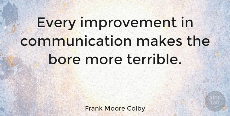 Frank Moore Colby Quote About Communication, Boredom, Improvement: Every Improvement In Communication Makes...