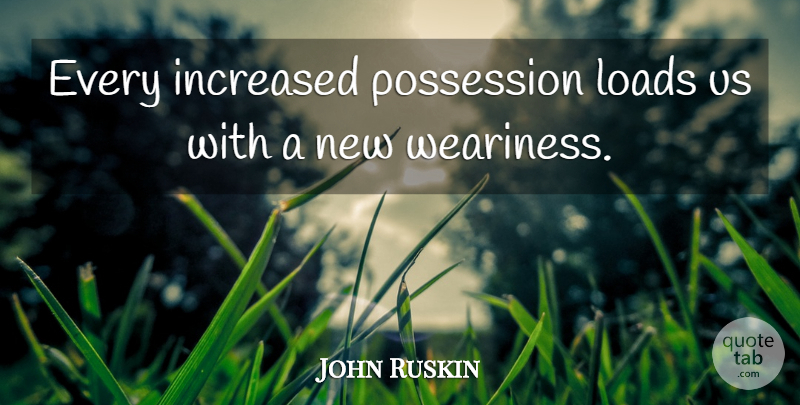 John Ruskin Quote About Workout, Simplicity, Consumerism: Every Increased Possession Loads Us...