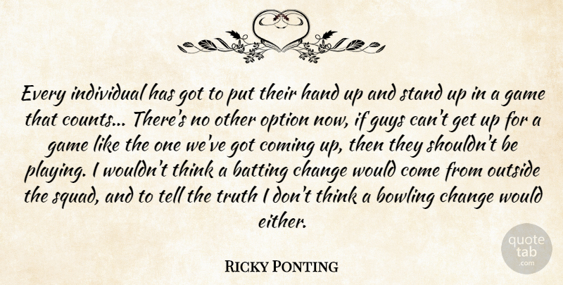 Ricky Ponting Quote About Batting, Bowling, Change, Coming, Game: Every Individual Has Got To...