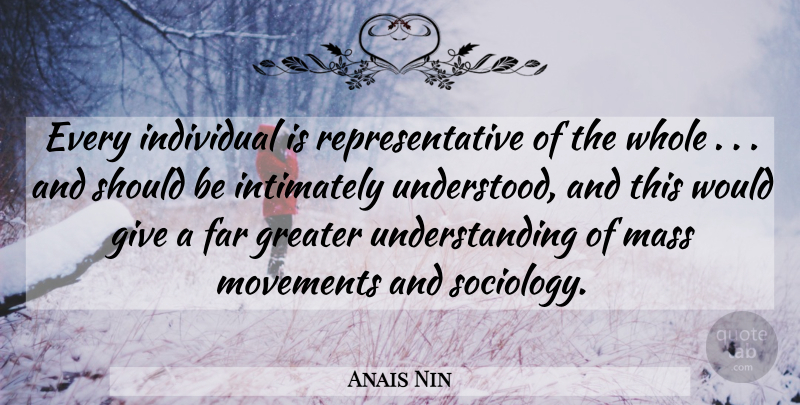 Anais Nin Quote About Giving, Understanding, Individuality: Every Individual Is Representative Of...
