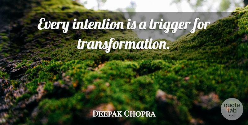 Deepak Chopra Quote About Transformation, Intention, Triggers: Every Intention Is A Trigger...