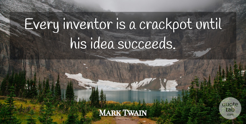 Mark Twain Quote About Ideas, Succeed, Inventor: Every Inventor Is A Crackpot...