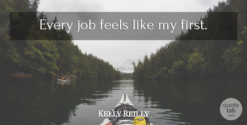 Kelly Reilly Quote About Jobs, Firsts, Feels: Every Job Feels Like My...
