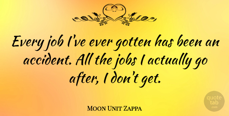 Moon Unit Zappa Quote About Jobs, Accidents, Has Beens: Every Job Ive Ever Gotten...